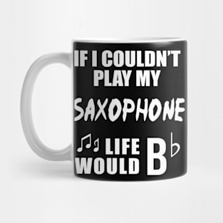 If I Couldn't Play My Saxophone, Life Would Bb Mug